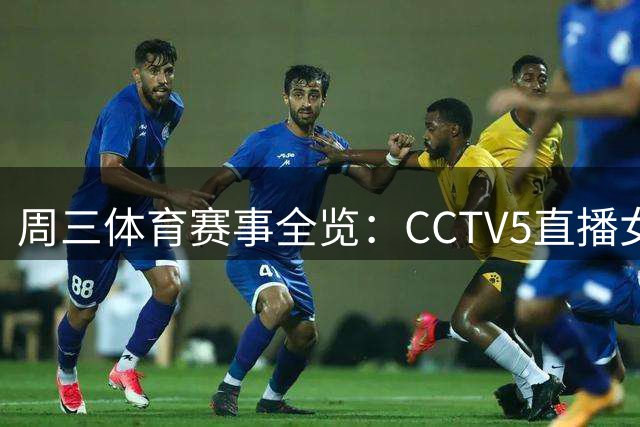 周三体育赛事全览：CCTV5直播女排亚锦赛，网络平台聚焦多场比赛