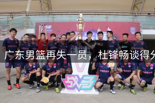广东男篮再失一员，杜锋畅谈得分天赋，胡明轩展现爱国担当